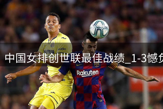 中国女排创世联最佳战绩 1-3憾负意大利收获第四