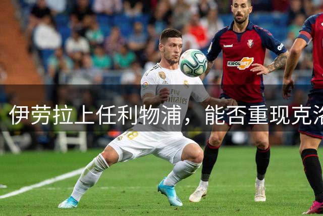 伊劳拉上任利物浦，能否重现克洛普时代的压迫风暴？