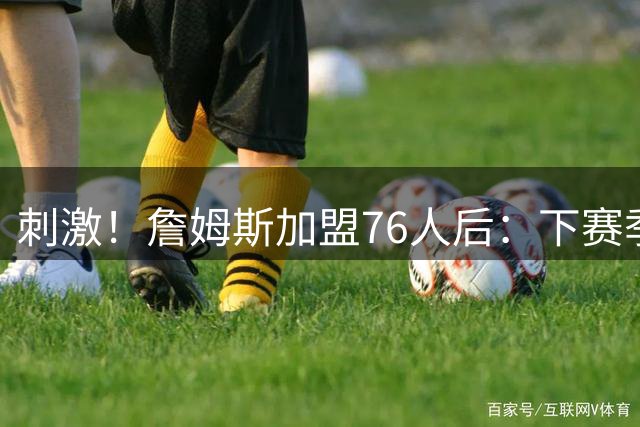 刺激！詹姆斯加盟76人后：下赛季争东部冠军的球队有8支！