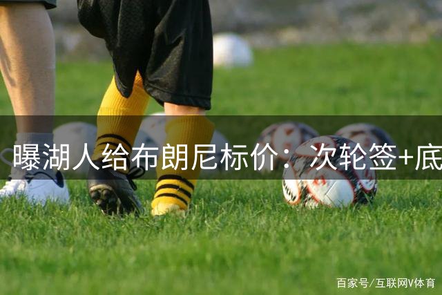 曝湖人给布朗尼标价：次轮签+底薪球员，勇士若追詹姆斯需备此筹码